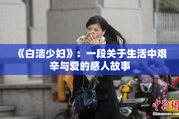 《白洁少妇》：一段关于生活中艰辛与爱的感人故事