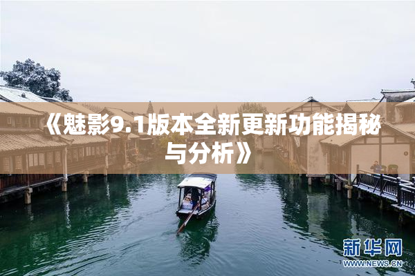 《魅影9.1版本全新更新功能揭秘与分析》