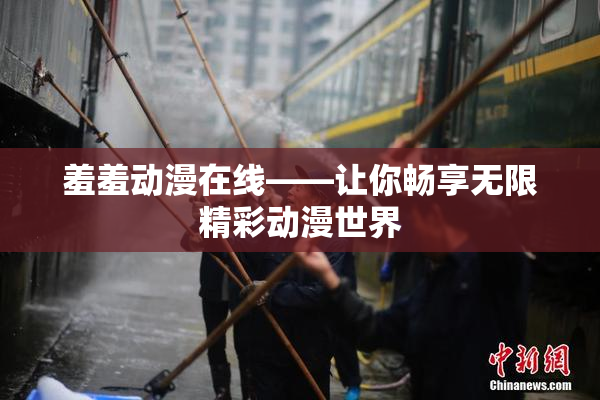 羞羞动漫在线——让你畅享无限精彩动漫世界