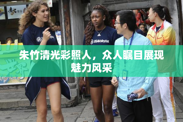 朱竹清光彩照人，众人瞩目展现魅力风采