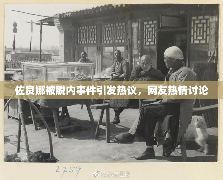 佐良娜被脱内事件引发热议，网友热情讨论