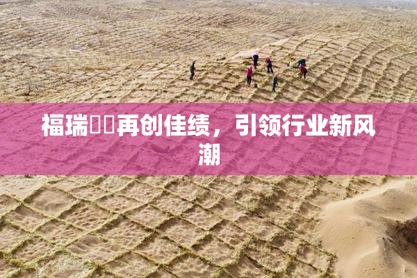 福瑞涊涊再创佳绩，引领行业新风潮