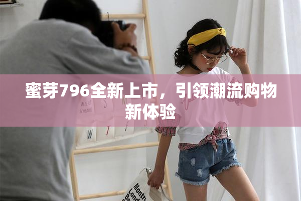 蜜芽796全新上市，引领潮流购物新体验