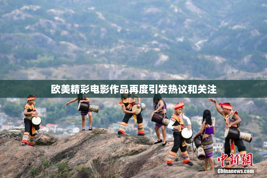 欧美精彩电影作品再度引发热议和关注