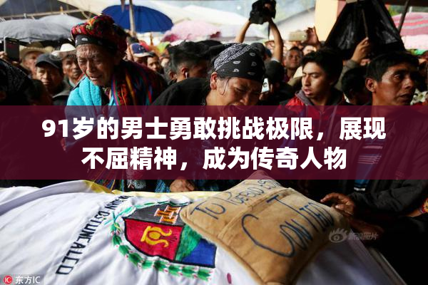 91岁的男士勇敢挑战极限，展现不屈精神，成为传奇人物