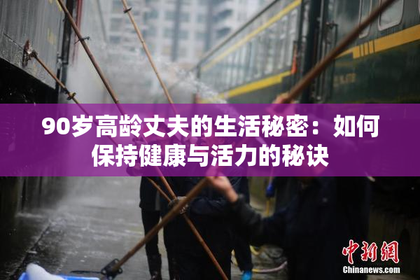 90岁高龄丈夫的生活秘密：如何保持健康与活力的秘诀