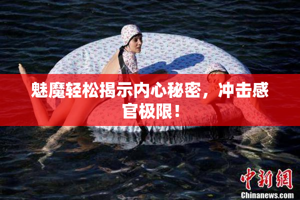 魅魔轻松揭示内心秘密，冲击感官极限！
