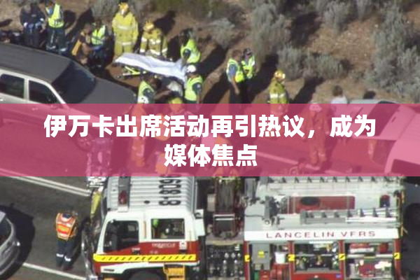 伊万卡出席活动再引热议，成为媒体焦点