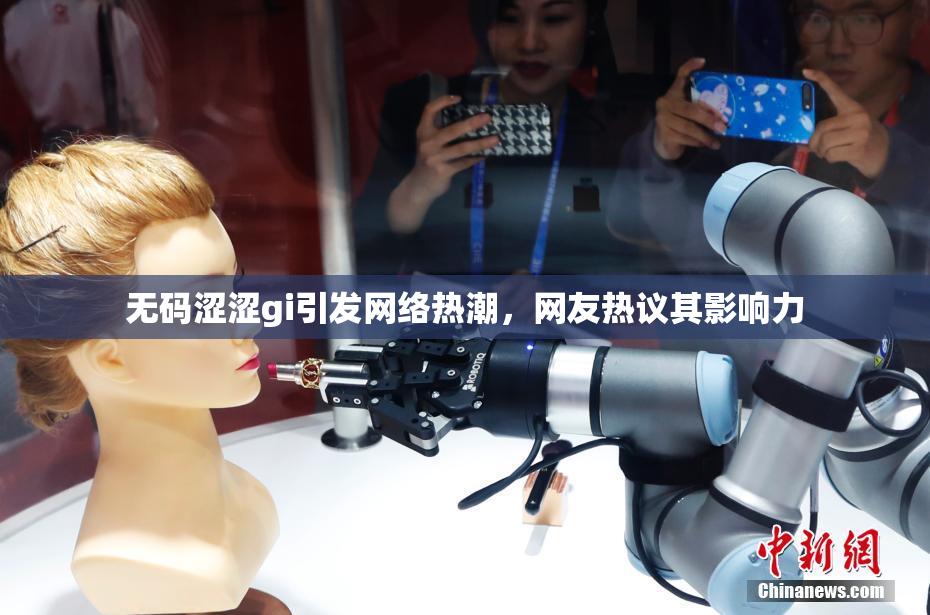无码涩涩gi引发网络热潮，网友热议其影响力