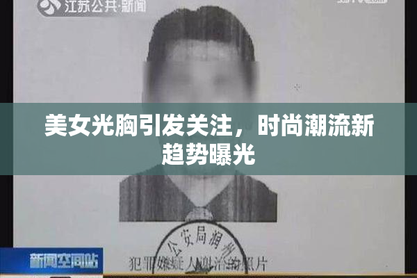 美女光胸引发关注，时尚潮流新趋势曝光