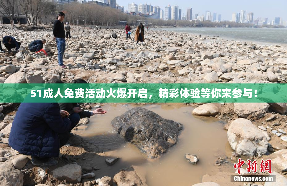 51成人免费活动火爆开启，精彩体验等你来参与！