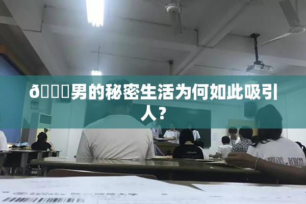 😚男的秘密生活为何如此吸引人？