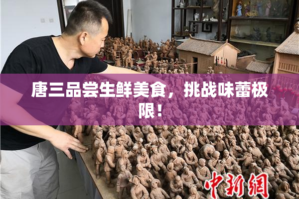 唐三品尝生鲜美食，挑战味蕾极限！