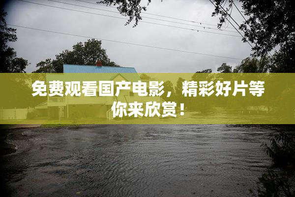 免费观看国产电影，精彩好片等你来欣赏！