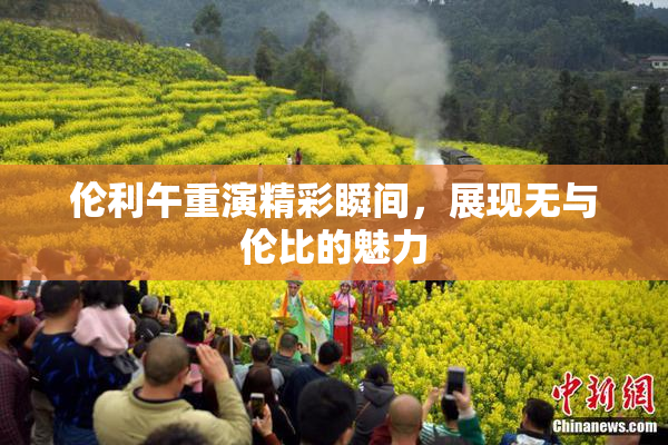 伦利午重演精彩瞬间，展现无与伦比的魅力