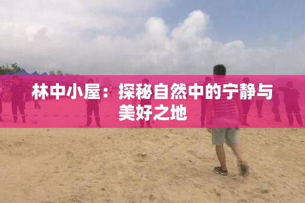 林中小屋：探秘自然中的宁静与美好之地