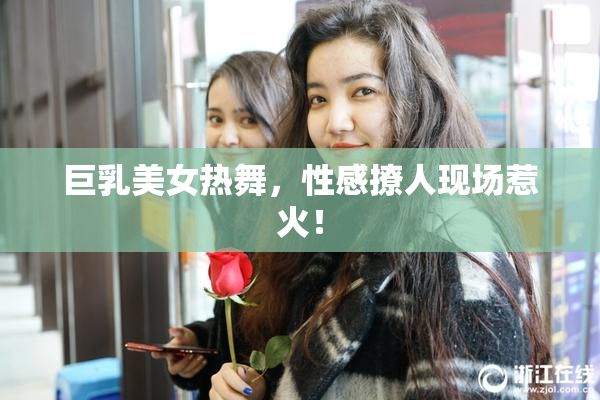巨乳美女热舞，性感撩人现场惹火！