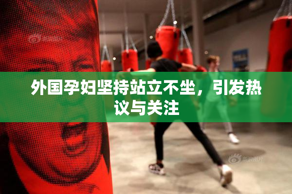 外国孕妇坚持站立不坐，引发热议与关注