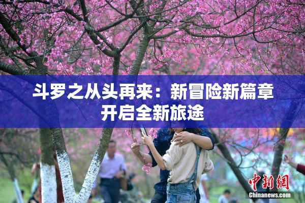 斗罗之从头再来：新冒险新篇章开启全新旅途