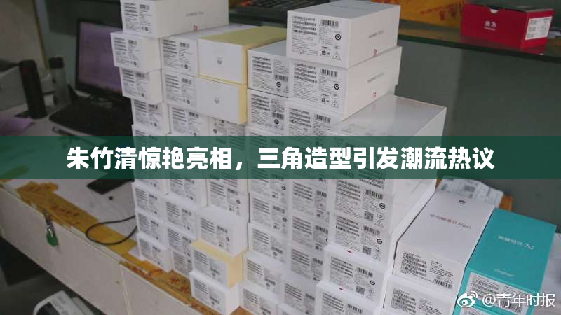朱竹清惊艳亮相，三角造型引发潮流热议
