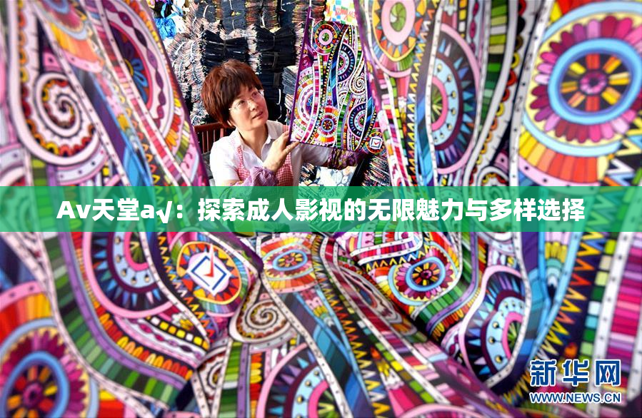 Av天堂a√：探索成人影视的无限魅力与多样选择
