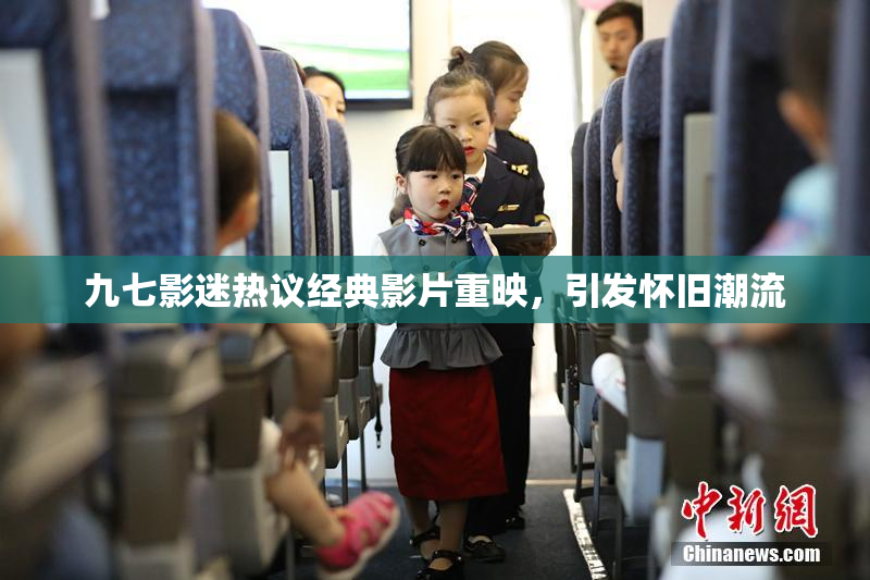 九七影迷热议经典影片重映，引发怀旧潮流