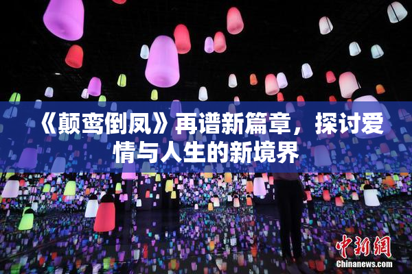 《颠鸾倒凤》再谱新篇章，探讨爱情与人生的新境界