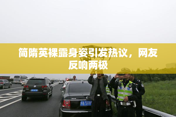 简隋英裸露身姿引发热议，网友反响两极