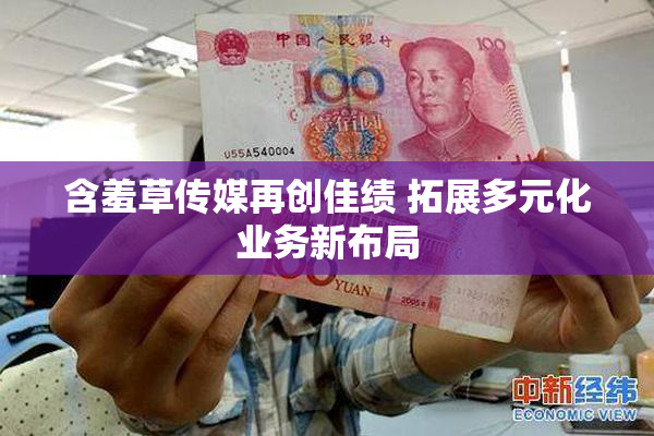 含羞草传媒再创佳绩 拓展多元化业务新布局