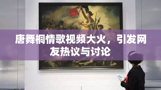 唐舞桐情歌视频大火，引发网友热议与讨论