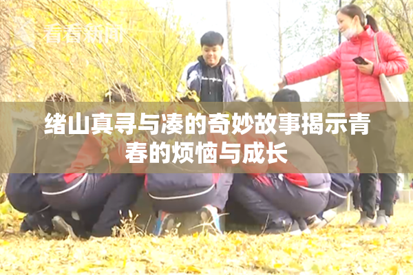 绪山真寻与凑的奇妙故事揭示青春的烦恼与成长