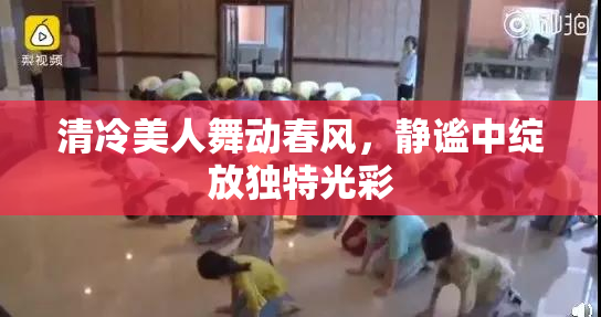 清冷美人舞动春风，静谧中绽放独特光彩