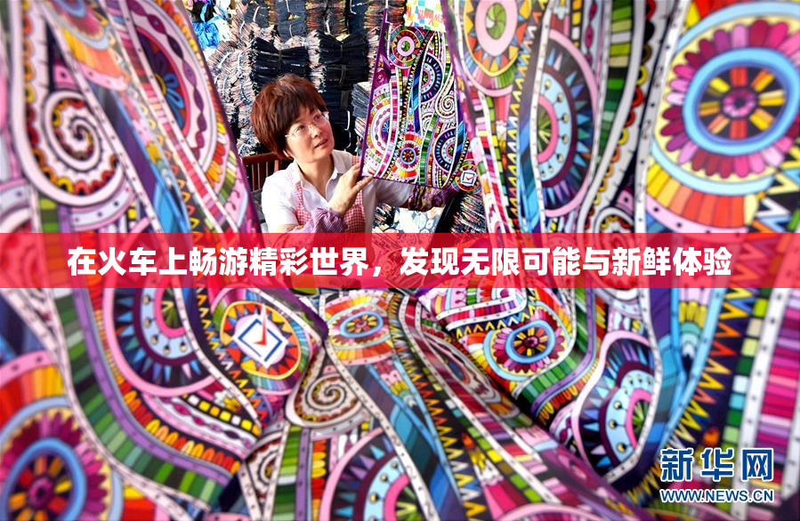 在火车上畅游精彩世界，发现无限可能与新鲜体验