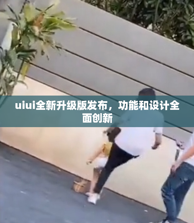 uiui全新升级版发布，功能和设计全面创新