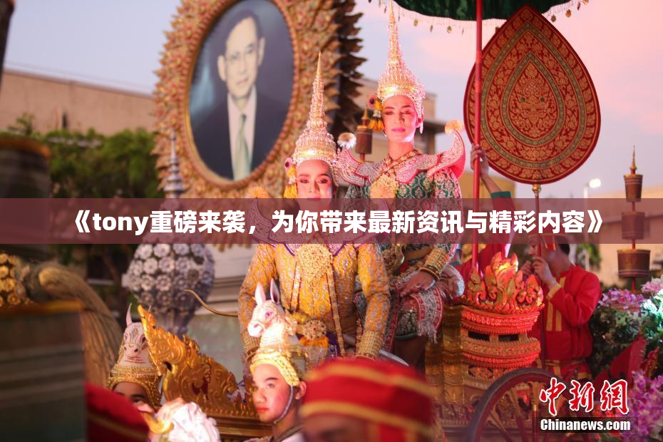 《tony重磅来袭，为你带来最新资讯与精彩内容》