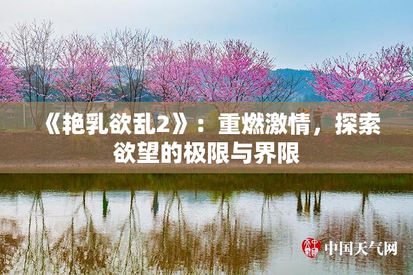 《艳乳欲乱2》：重燃激情，探索欲望的极限与界限