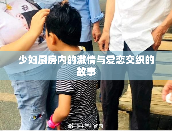 少妇厨房内的激情与爱恋交织的故事