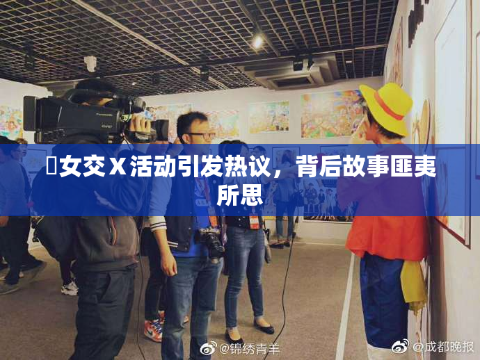 乣女交Ⅹ活动引发热议，背后故事匪夷所思