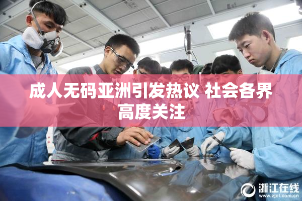 成人无码亚洲引发热议 社会各界高度关注