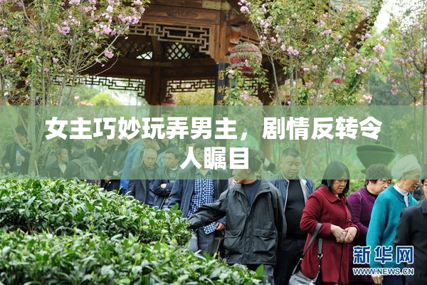 女主巧妙玩弄男主，剧情反转令人瞩目
