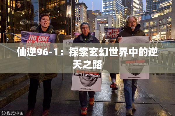 仙逆96-1：探索玄幻世界中的逆天之路