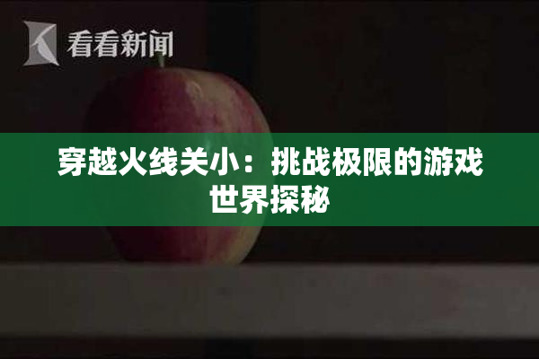 穿越火线关小：挑战极限的游戏世界探秘