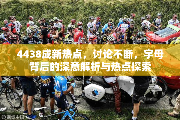 4438成新热点，讨论不断，字母背后的深意解析与热点探索