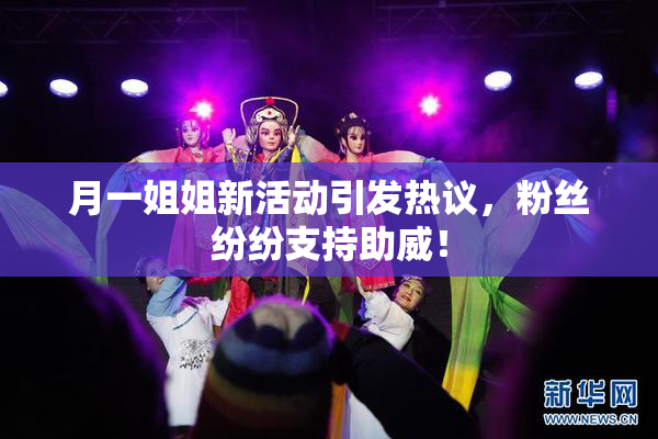 月一姐姐新活动引发热议，粉丝纷纷支持助威！
