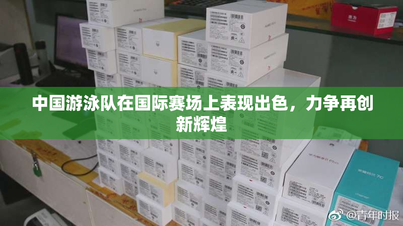 中国游泳队在国际赛场上表现出色，力争再创新辉煌