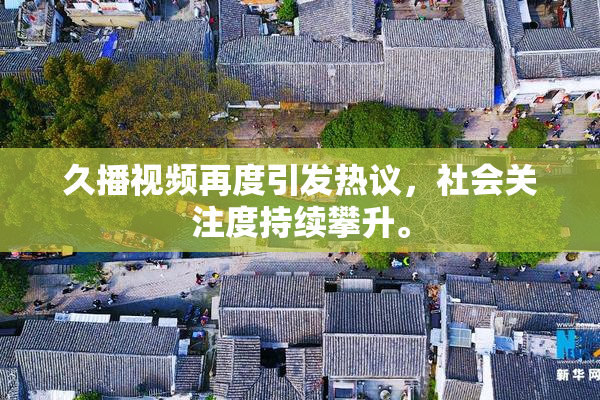 久播视频再度引发热议，社会关注度持续攀升。