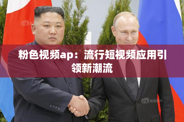 粉色视频ap：流行短视频应用引领新潮流