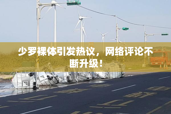 少罗裸体引发热议，网络评论不断升级！