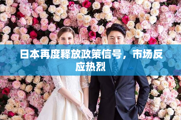 日本再度释放政策信号，市场反应热烈