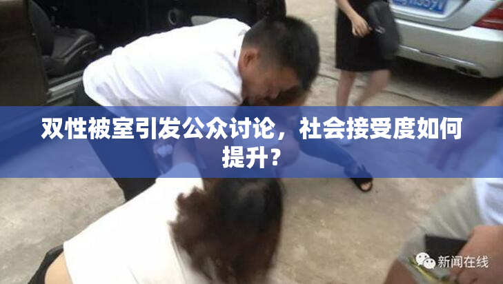 双性被室引发公众讨论，社会接受度如何提升？
